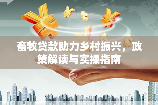 乌日畜牧贷款助力乡村振兴，政策解读与实操指南