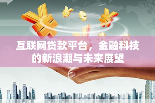 乌日互联网贷款平台，金融科技的新浪潮与未来展望