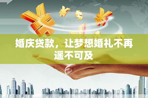 乌日婚庆贷款，让梦想婚礼不再遥不可及