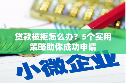 乌日贷款被拒怎么办？5个实用策略助你成功申请