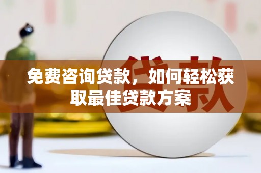 乌日免费咨询贷款，如何轻松获取最佳贷款方案
