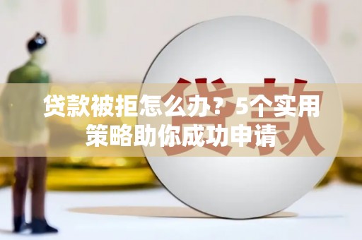 乌日贷款被拒怎么办？5个实用策略助你成功申请