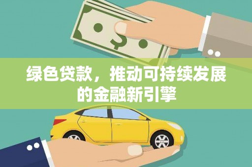 乌日绿色贷款，推动可持续发展的金融新引擎