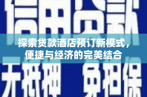 乌日探索贷款酒店预订新模式，便捷与经济的完美结合
