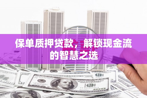 乌日保单质押贷款，解锁现金流的智慧之选