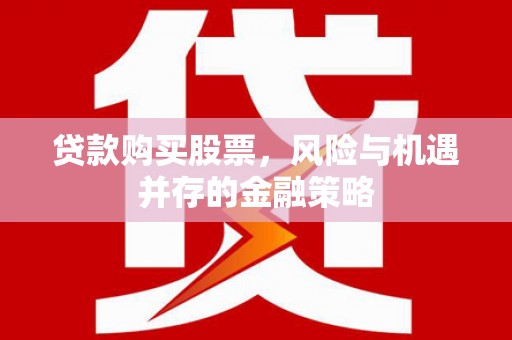 乌日贷款购买股票，风险与机遇并存的金融策略