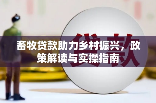 乌日畜牧贷款助力乡村振兴，政策解读与实操指南