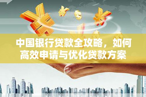 乌日中国银行贷款全攻略，如何高效申请与优化贷款方案