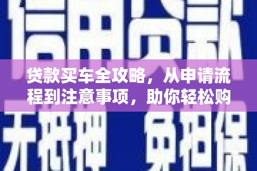 乌日贷款买车全攻略，从申请流程到注意事项，助你轻松购车