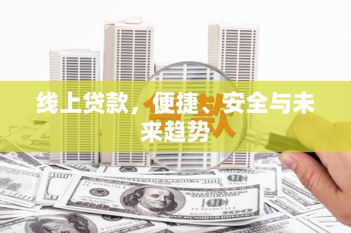 乌日线上贷款，便捷、安全与未来趋势