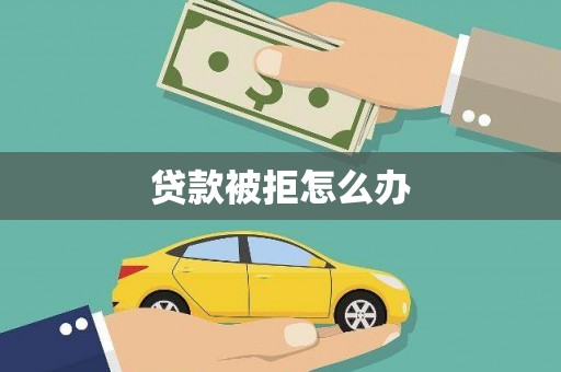乌日贷款被拒怎么办