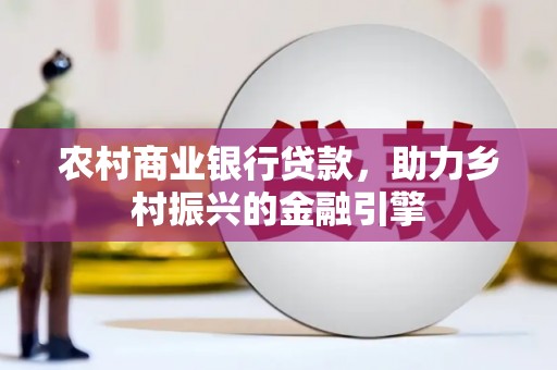 乌日农村商业银行贷款，助力乡村振兴的金融引擎