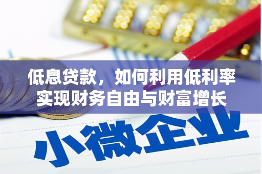 乌日低息贷款，如何利用低利率实现财务自由与财富增长